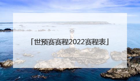 「世预赛赛程2022赛程表」世预赛赛程2022赛程表中国队