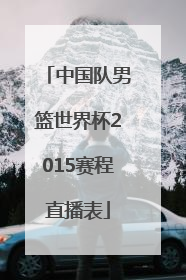 中国队男篮世界杯2015赛程直播表