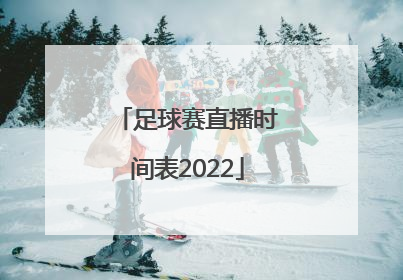 「足球赛直播时间表2022」足球赛直播时间表2021中国