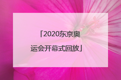 「2020东京奥运会开幕式回放」2020东京奥运会开幕式回放完整版