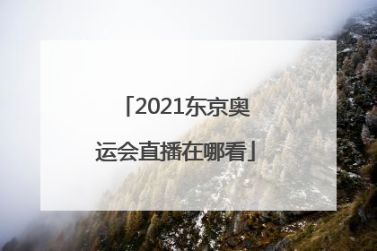 「2021东京奥运会直播在哪看」2021东京奥运会直播平台