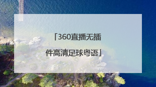「360直播无插件高清足球粤语」360体育比赛直播无插件高清